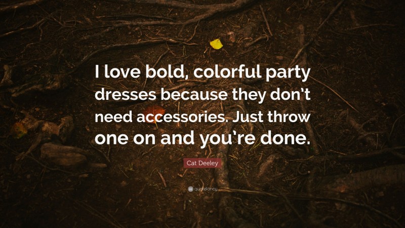 Cat Deeley Quote: “I love bold, colorful party dresses because they don’t need accessories. Just throw one on and you’re done.”