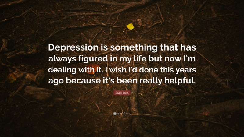 Jack Dee Quote: “Depression is something that has always figured in my life but now I’m dealing with it. I wish I’d done this years ago because it’s been really helpful.”