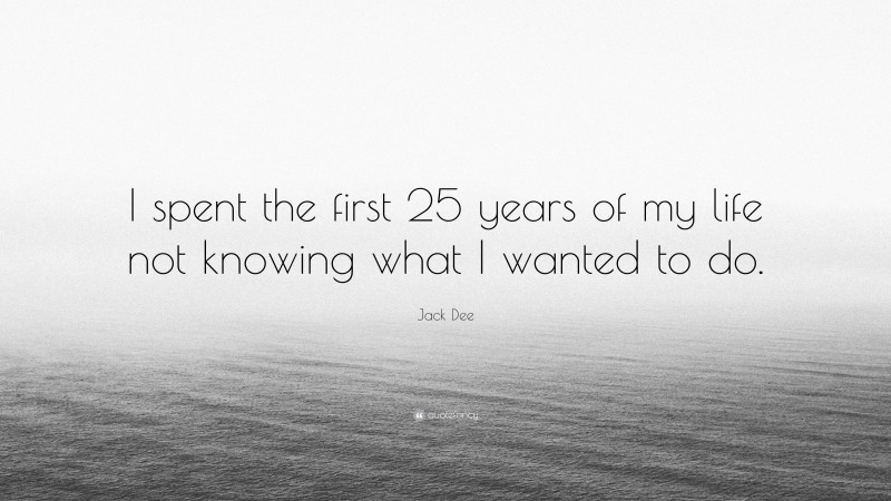 Jack Dee Quote: “I spent the first 25 years of my life not knowing what I wanted to do.”