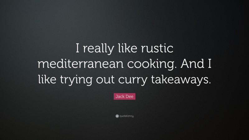 Jack Dee Quote: “I really like rustic mediterranean cooking. And I like trying out curry takeaways.”