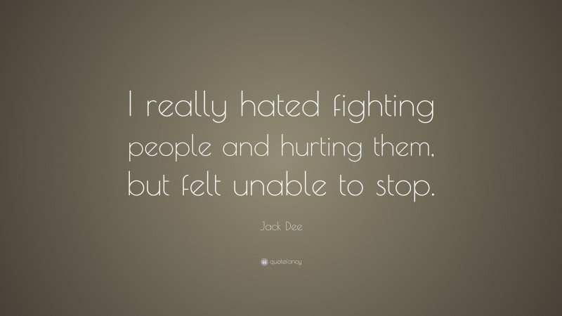 Jack Dee Quote: “I really hated fighting people and hurting them, but felt unable to stop.”