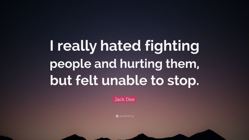 Jack Dee Quote: “I really hated fighting people and hurting them, but felt unable to stop.”