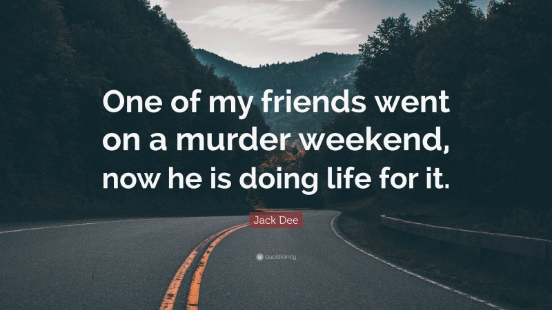 Jack Dee Quote: “One of my friends went on a murder weekend, now he is doing life for it.”