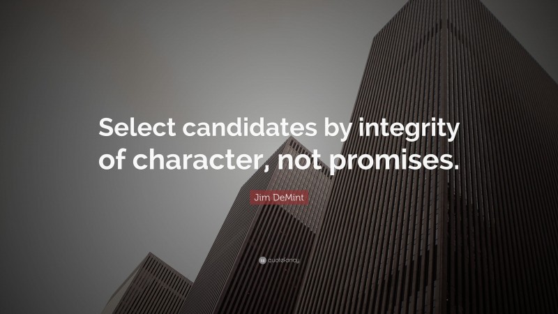 Jim DeMint Quote: “Select candidates by integrity of character, not promises.”
