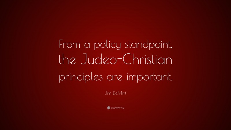 Jim DeMint Quote: “From a policy standpoint, the Judeo-Christian principles are important.”