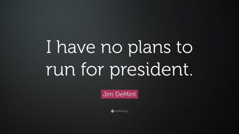 Jim DeMint Quote: “I have no plans to run for president.”