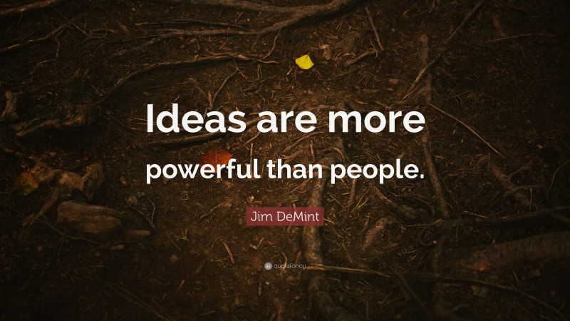 Jim DeMint Quote: “Ideas are more powerful than people.”