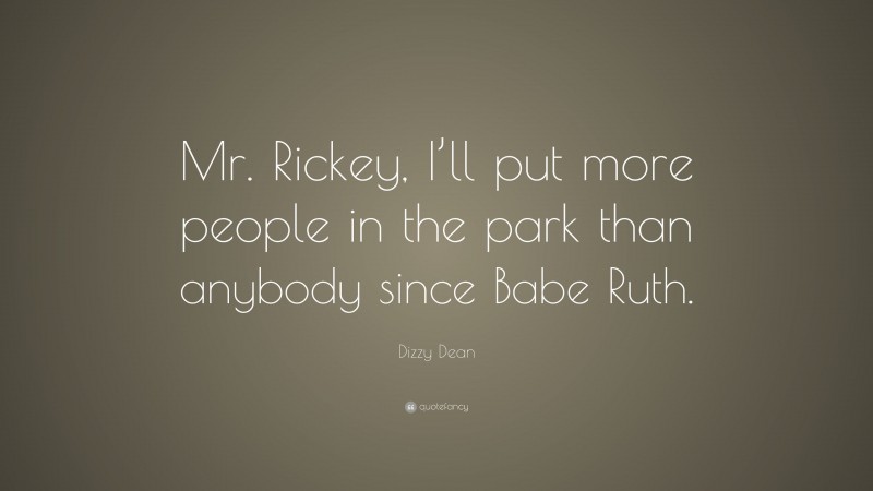 Dizzy Dean Quote: “Mr. Rickey, I’ll put more people in the park than anybody since Babe Ruth.”