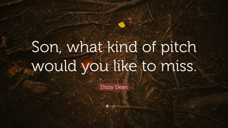 Dizzy Dean Quote: “Son, what kind of pitch would you like to miss.”