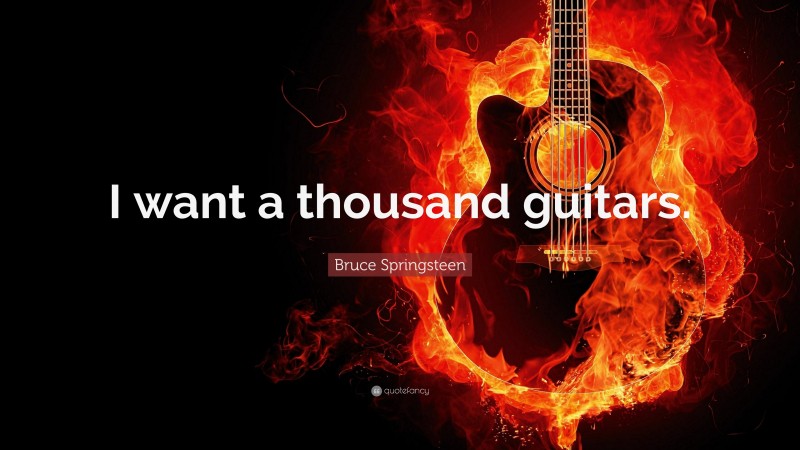 Bruce Springsteen Quote: “I want a thousand guitars.”