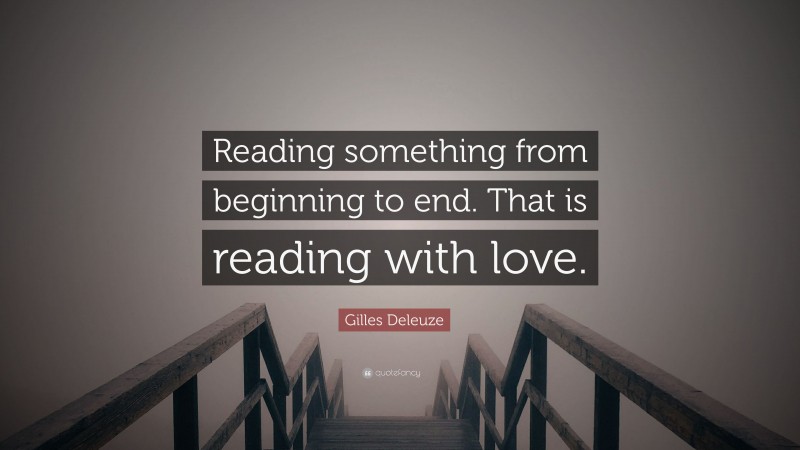 Gilles Deleuze Quote: “Reading something from beginning to end. That is reading with love.”