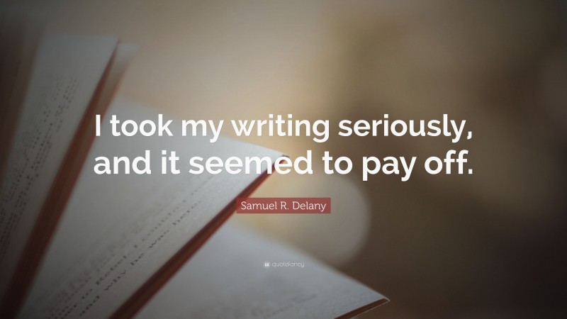 Samuel R. Delany Quote: “I took my writing seriously, and it seemed to pay off.”