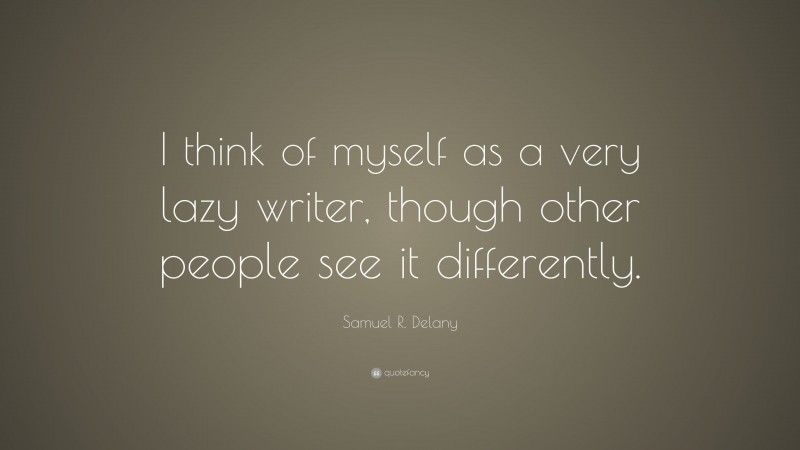 Samuel R. Delany Quote: “I think of myself as a very lazy writer, though other people see it differently.”
