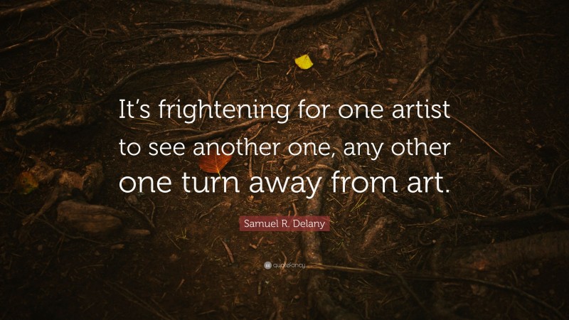Samuel R. Delany Quote: “It’s frightening for one artist to see another one, any other one turn away from art.”