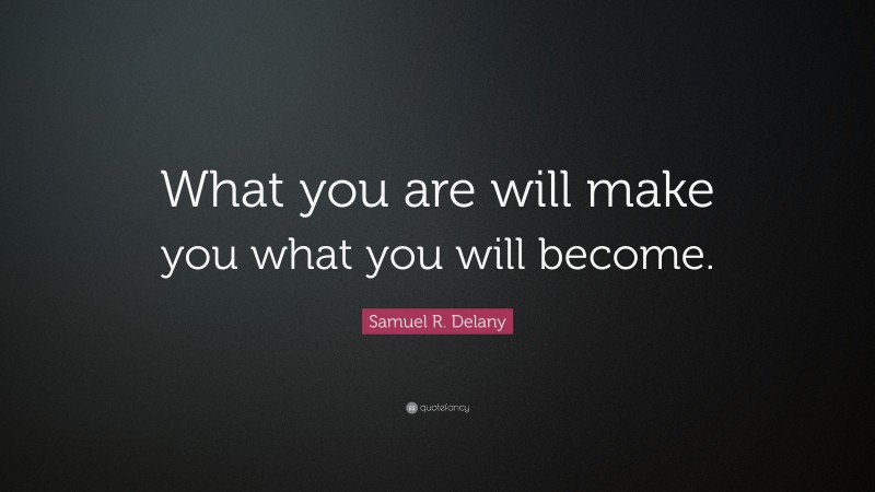 Samuel R. Delany Quote: “What you are will make you what you will become.”