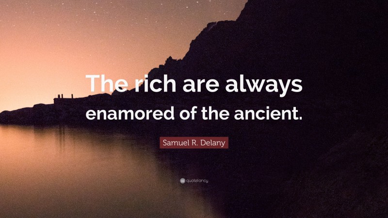 Samuel R. Delany Quote: “The rich are always enamored of the ancient.”