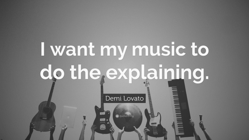 Demi Lovato Quote: “I want my music to do the explaining.”