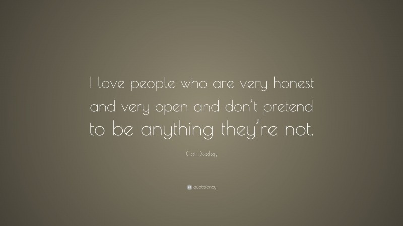 Cat Deeley Quote: “I love people who are very honest and very open and don’t pretend to be anything they’re not.”