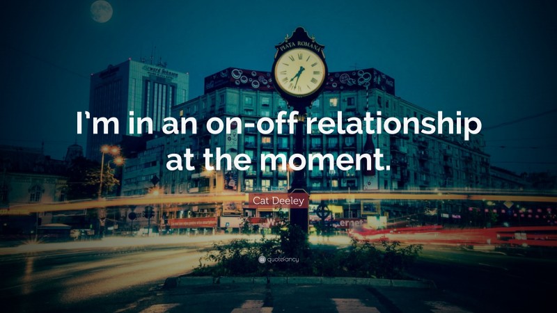 Cat Deeley Quote: “I’m in an on-off relationship at the moment.”