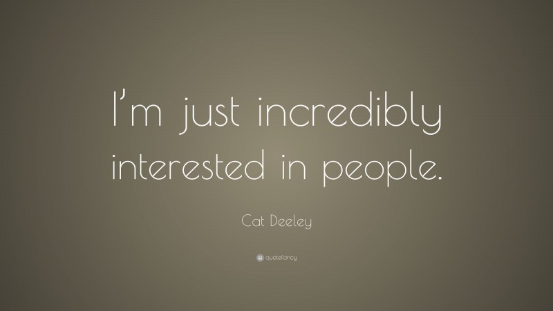 Cat Deeley Quote: “I’m just incredibly interested in people.”