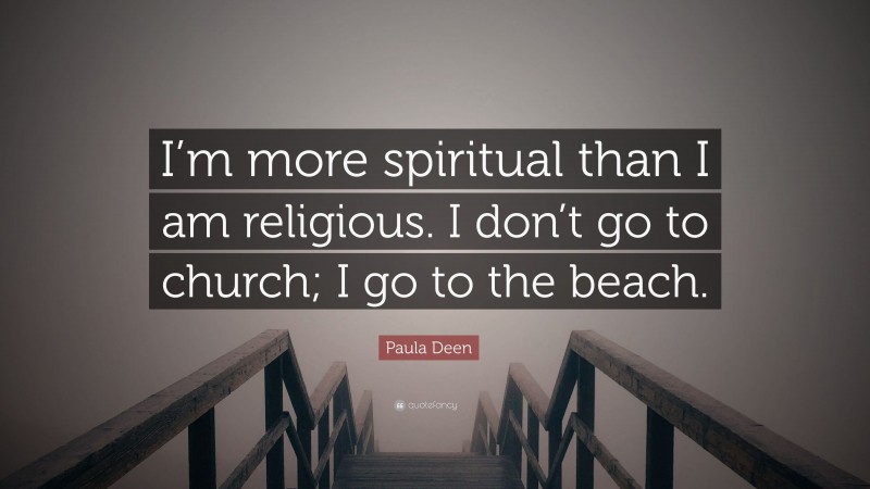 Paula Deen Quote: “I’m more spiritual than I am religious. I don’t go to church; I go to the beach.”