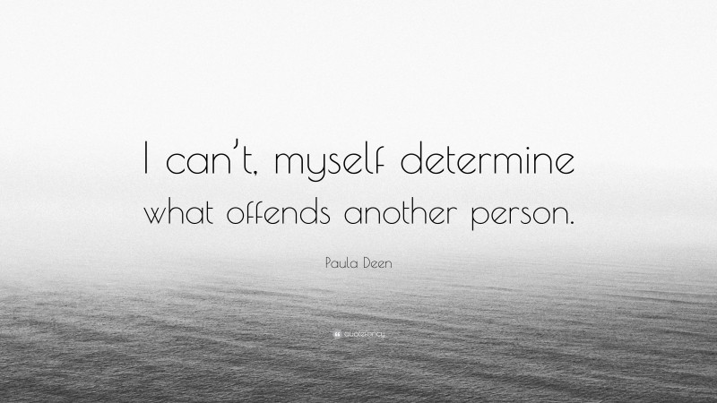 Paula Deen Quote: “I can’t, myself determine what offends another person.”