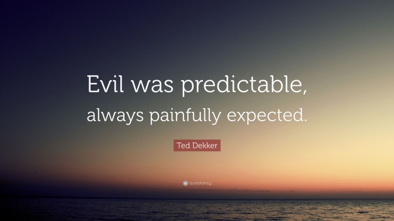 Ted Dekker Quote: “Evil was predictable, always painfully expected.”