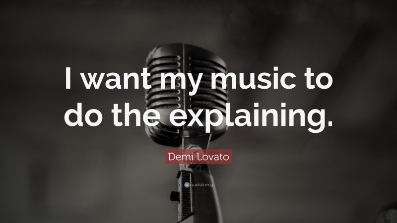Demi Lovato Quote: “I want my music to do the explaining.”