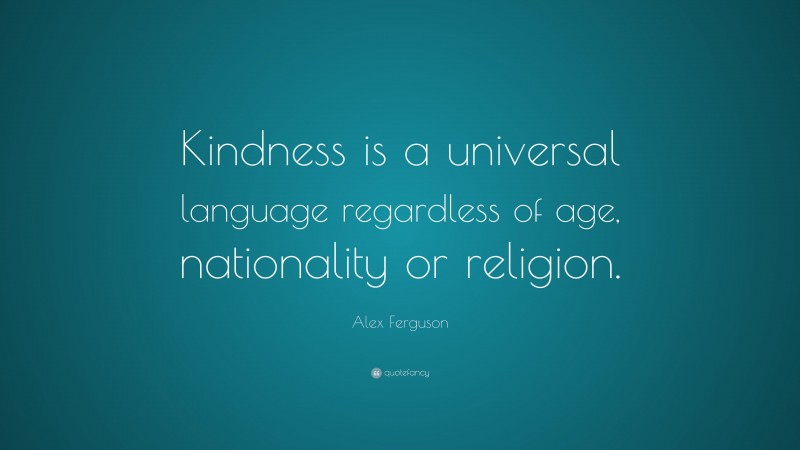 Alex Ferguson Quote: “Kindness is a universal language regardless of age, nationality or religion.”