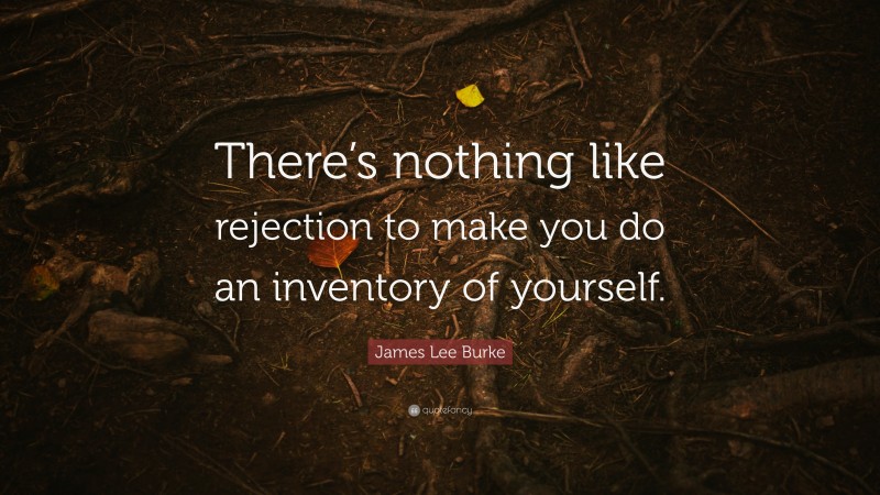 James Lee Burke Quote: “There’s nothing like rejection to make you do an inventory of yourself.”