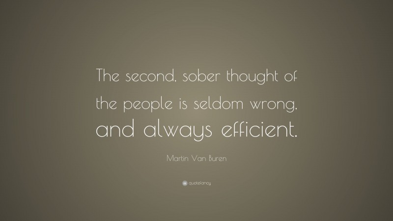 Martin Van Buren Quote: “The second, sober thought of the people is seldom wrong, and always efficient.”