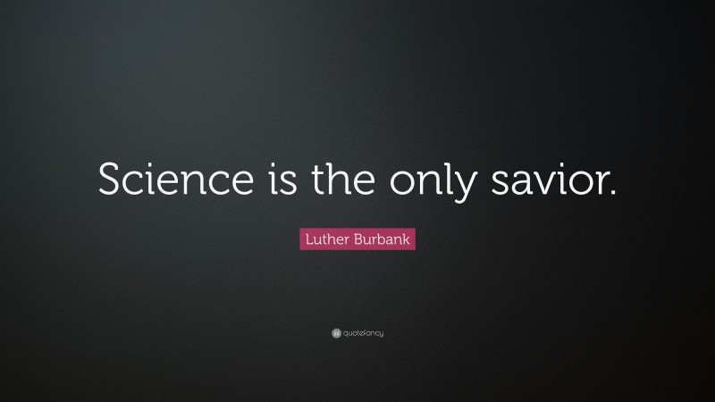 Luther Burbank Quote: “Science is the only savior.”