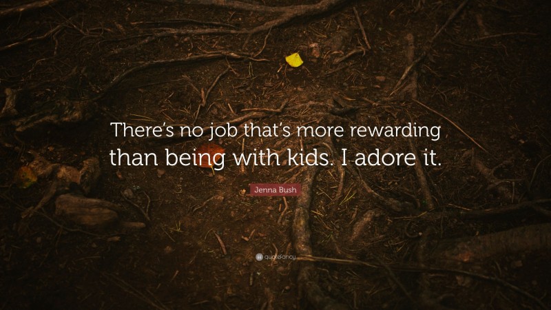 Jenna Bush Quote: “There’s no job that’s more rewarding than being with kids. I adore it.”