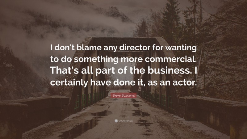 Steve Buscemi Quote: “I don’t blame any director for wanting to do something more commercial. That’s all part of the business. I certainly have done it, as an actor.”