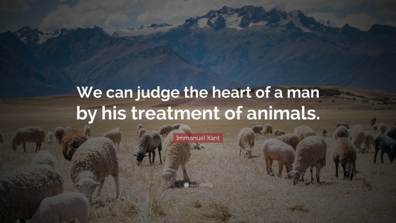 Immanuel Kant Quote: “We can judge the heart of a man by his treatment of animals.”