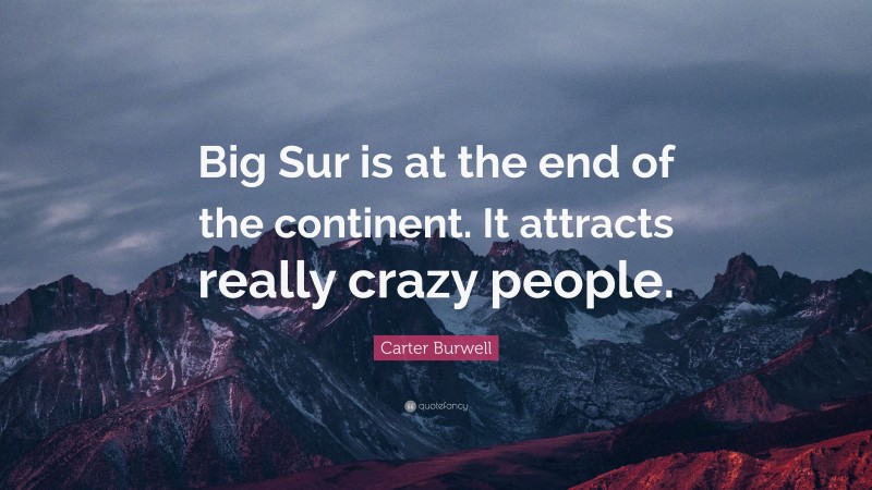 Carter Burwell Quote: “Big Sur is at the end of the continent. It attracts really crazy people.”