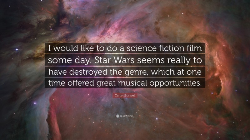 Carter Burwell Quote: “I would like to do a science fiction film some day. Star Wars seems really to have destroyed the genre, which at one time offered great musical opportunities.”