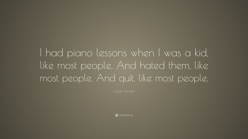 Carter Burwell Quote: “I had piano lessons when I was a kid, like most people. And hated them, like most people. And quit, like most people.”