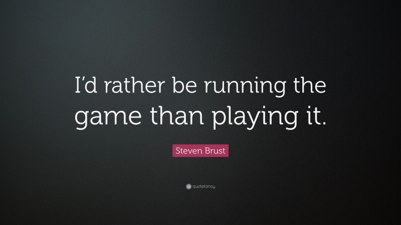 Steven Brust Quote: “I’d rather be running the game than playing it.”