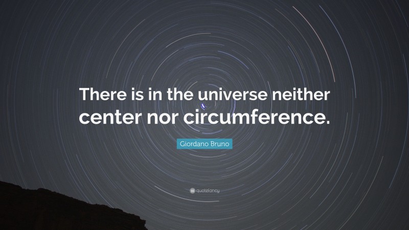 Giordano Bruno Quote: “There is in the universe neither center nor circumference.”