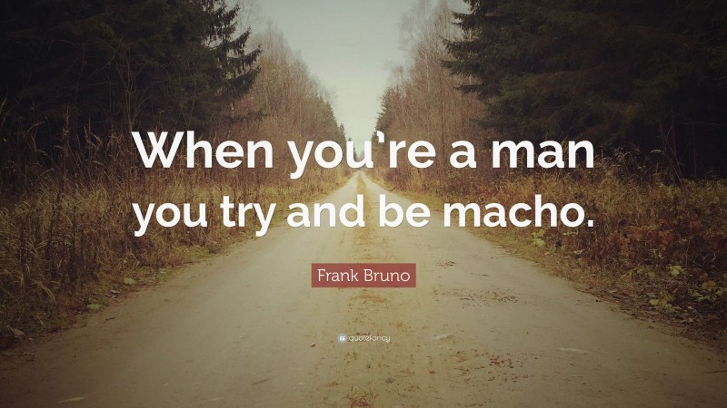 Frank Bruno Quote: “When you’re a man you try and be macho.”