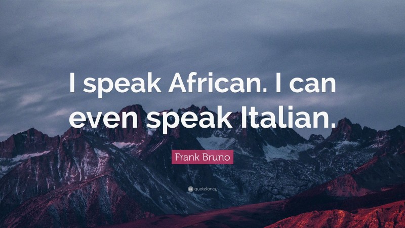 Frank Bruno Quote: “I speak African. I can even speak Italian.”