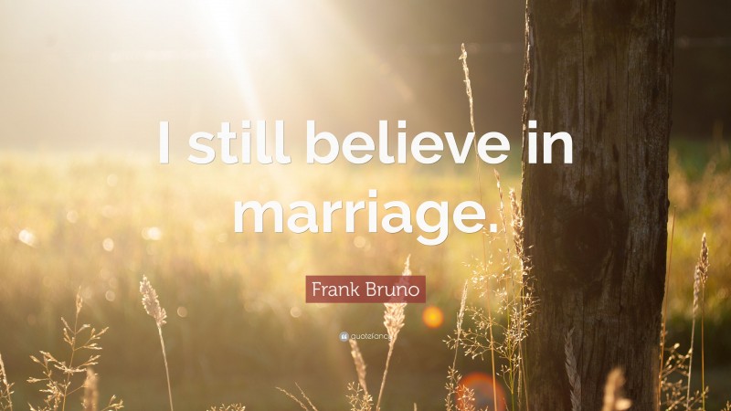 Frank Bruno Quote: “I still believe in marriage.”