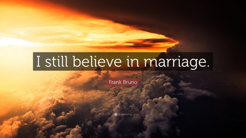 Frank Bruno Quote: “I still believe in marriage.”