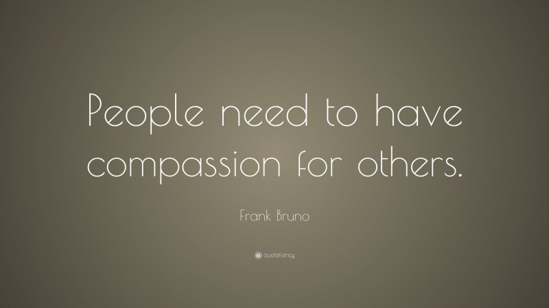 Frank Bruno Quote: “People need to have compassion for others.”