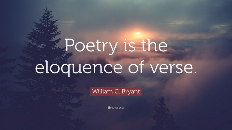 William C. Bryant Quote: “Poetry is the eloquence of verse.”