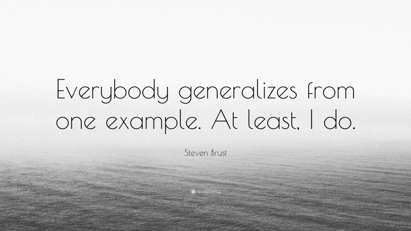 Steven Brust Quote: “Everybody generalizes from one example. At least, I do.”