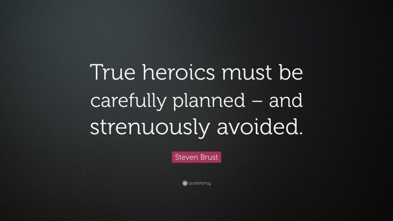 Steven Brust Quote: “True heroics must be carefully planned – and strenuously avoided.”