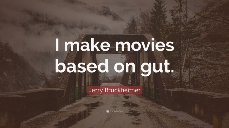 Jerry Bruckheimer Quote: “I make movies based on gut.”