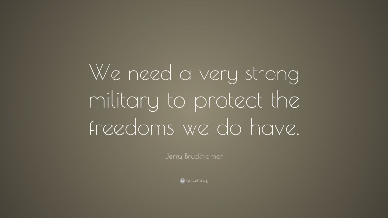 Jerry Bruckheimer Quote: “We need a very strong military to protect the freedoms we do have.”